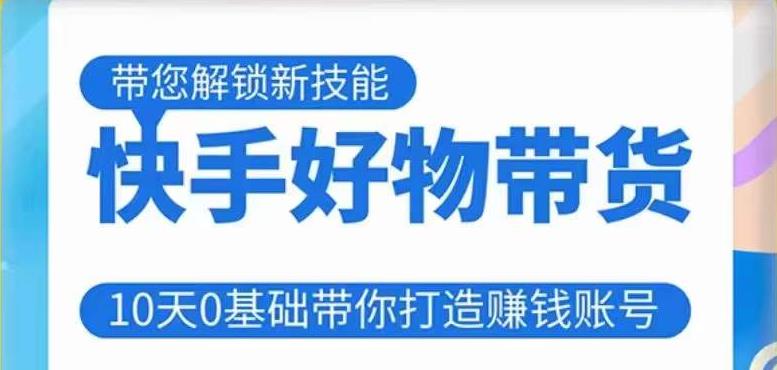快手好物带货课程，10天0基础带你打造赚钱的快手账号，不需要粉丝，不直播，不投资，不囤货，不售后-木石资源网