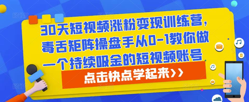 30天短视频涨粉变现训练营，毒舌矩阵操盘手从0-1教你做一个持续吸金的短视频账号-木石资源网