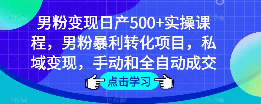 男粉变现日产500+实操课程，男粉暴利转化项目，私域变现，手动和全自动成交-木石资源网