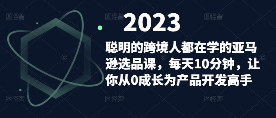 聪明的跨境人都在学的亚马逊选品课，每天10分钟，让你从0成长为产品开发高手-木石资源网