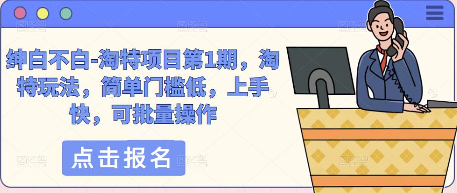 绅白不白-淘特项目第1期，淘特玩法，简单门槛低，上手快，可批量操作-木石资源网