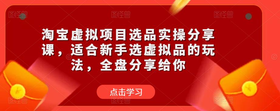 淘宝虚拟项目选品实操分享课，适合新手选虚拟品的玩法，全盘分享给你-木石资源网