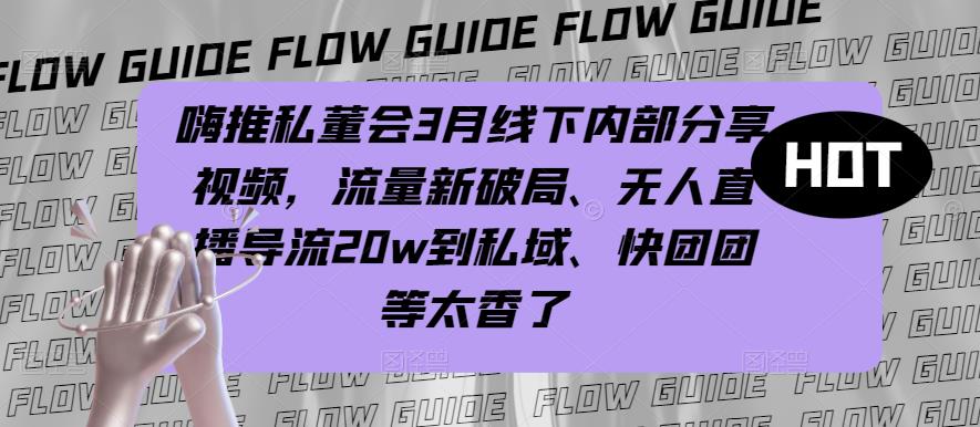 嗨推私董会3月线下内部分享视频，流量新破局、无人直播导流20w到私域、快团团等太香了-木石资源网