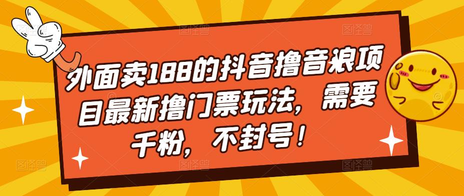 外面卖188的抖音撸音浪项目最新撸门票玩法，需要千粉，不封号！-木石资源网