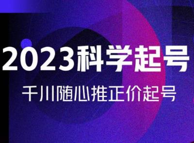 金龙2023科学起号，千川随心推投放实战课，千川随心推正价起号-木石资源网