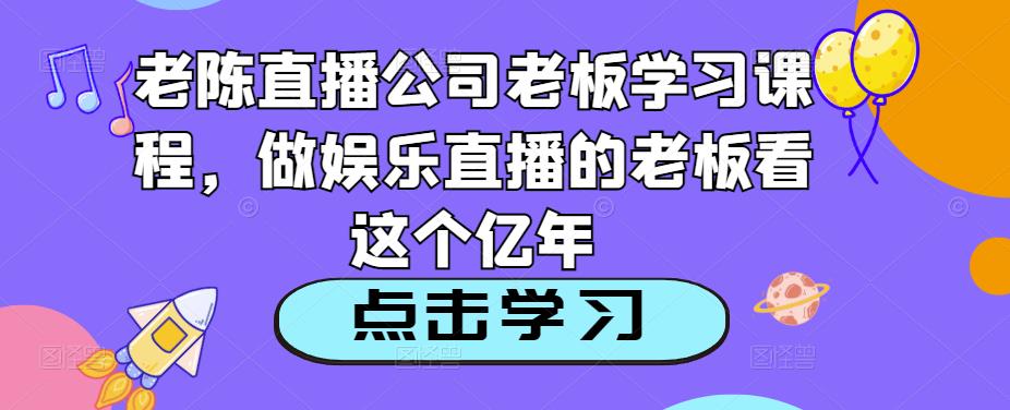 老陈直播公司老板学习课程，做娱乐直播的老板看这个-木石资源网