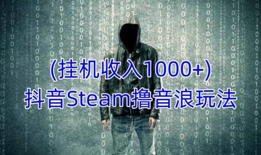 抖音Steam撸音浪玩法，挂机一天收入1000+不露脸 不说话 不封号 社恐人群福音-木石资源网