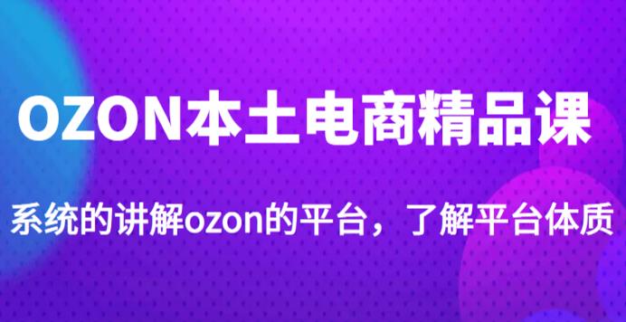 老迟·OZON本土电商精品课，系统的讲解ozon的平台，学完可独自运营ozon的店铺-木石资源网