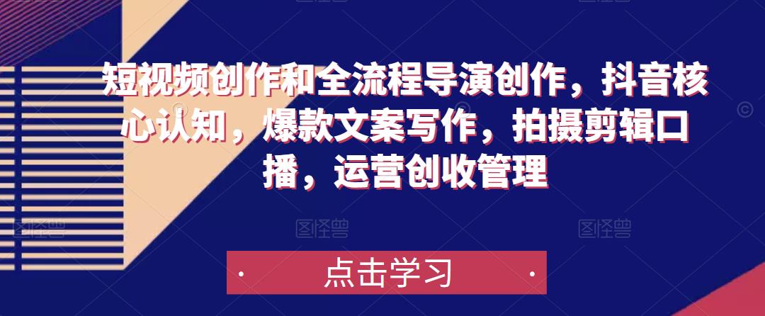 短视频创作和全流程导演创作，抖音核心认知，爆款文案写作，拍摄剪辑口播，运营创收管理-木石资源网
