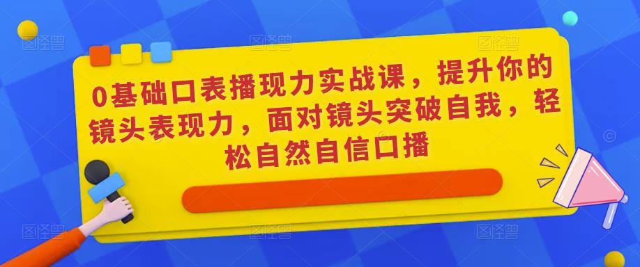 0基础口表播‬现力实战课，提升你的镜头表现力，面对镜头突破自我，轻松自然自信口播-木石资源网