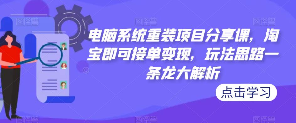 电脑系统重装项目分享课，淘宝即可接单变现，玩法思路一条龙大解析-木石资源网