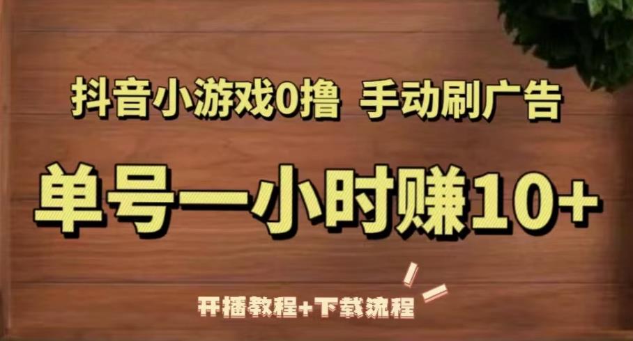 抖音小游戏0撸手动刷广告，单号一小时赚10+（开播教程+下载流程）-木石资源网