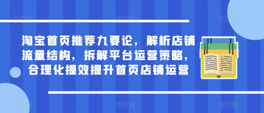 淘宝首页推荐九要论，解析店铺流量结构，拆解平台运营策略，合理化提效提升首页店铺运营-木石资源网