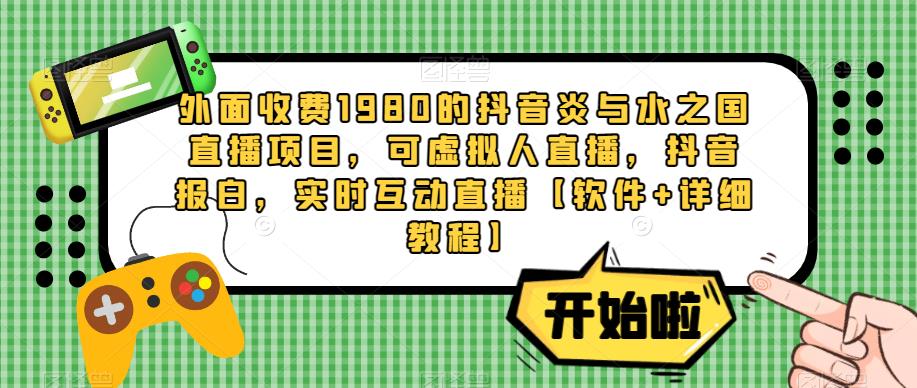 外面收费1980的抖音炎与水之国直播项目，可虚拟人直播，抖音报白，实时互动直播【软件+详细教程】-木石资源网