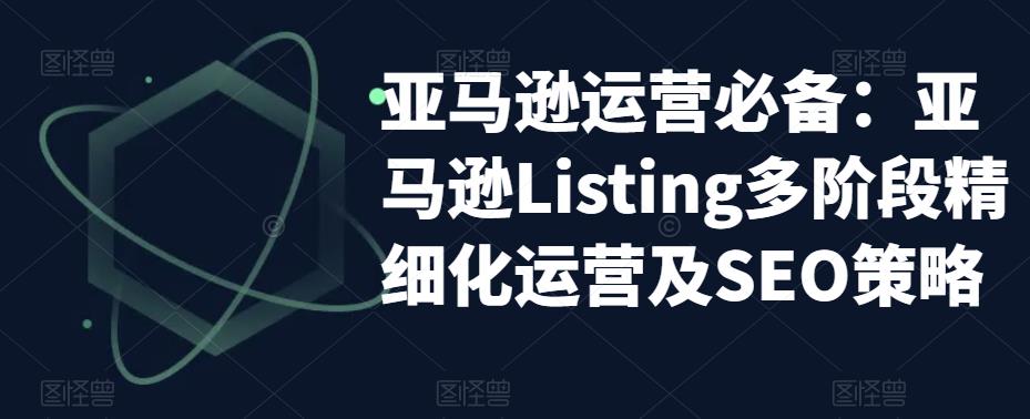 亚马逊运营必备：亚马逊Listing多阶段精细化运营及SEO策略-木石资源网