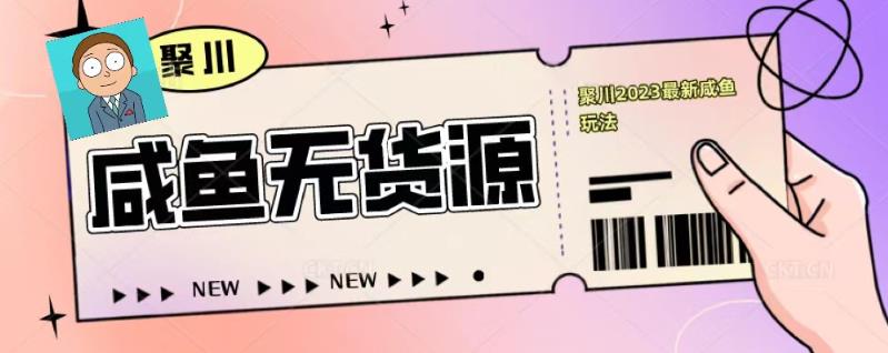 聚川2023闲鱼无货源最新经典玩法：基础认知+爆款闲鱼选品+快速找到货源-木石资源网
