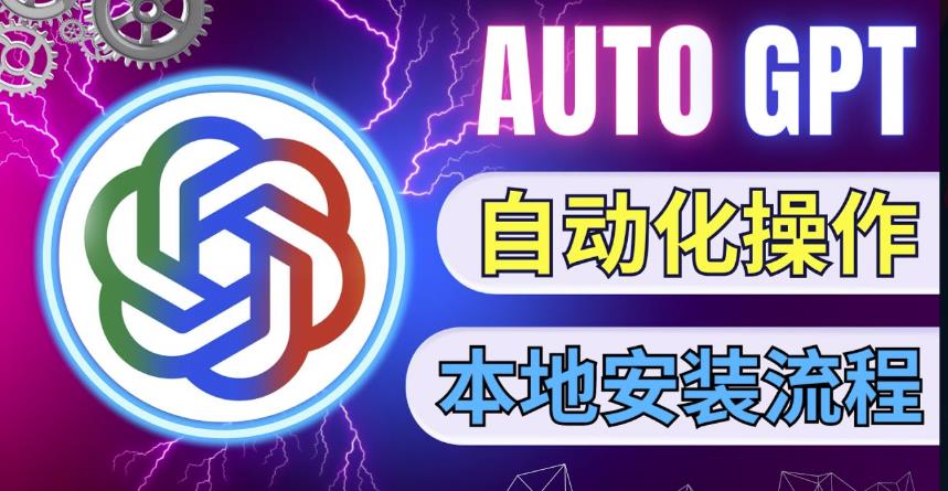 最新ChatGpt风向标，不同于普通gpt的史诗级技术升级，AutoGPT本地安装教程，让AI指导AI自动化完成任务-木石资源网