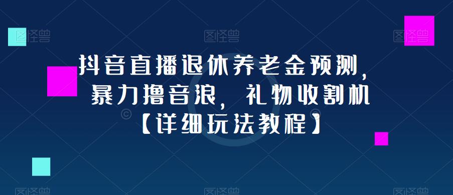 抖音直播退休养老金预测，暴力撸音浪，礼物收割机【详细玩法教程】-木石资源网
