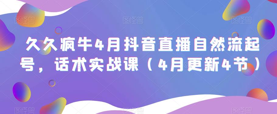 久久疯牛4月抖音直播纯自然流起号，话术实战课（4月更新4节）-木石资源网