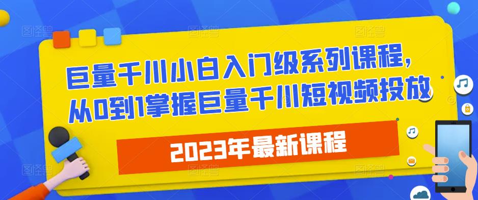 2023最新巨量千川小白入门级系列课程，从0到1掌握巨量千川短视频投放-木石资源网