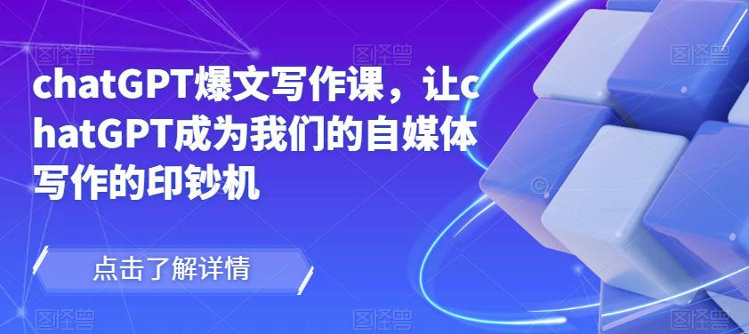 chatGPT爆文写作课，让chatGPT成为我们的自媒体写作的印钞机-木石资源网