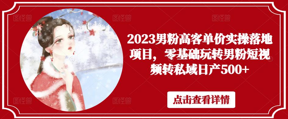 2023男粉高客单价实操落地项目，零基础玩转男粉短视频转私域日产500+-木石资源网