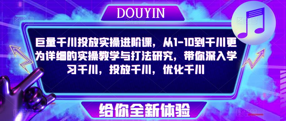 巨量千川投放实操进阶课，从1-10到千川更为详细的实操教学与打法研究，带你深入学习千川，投放千川，优化千川-木石资源网