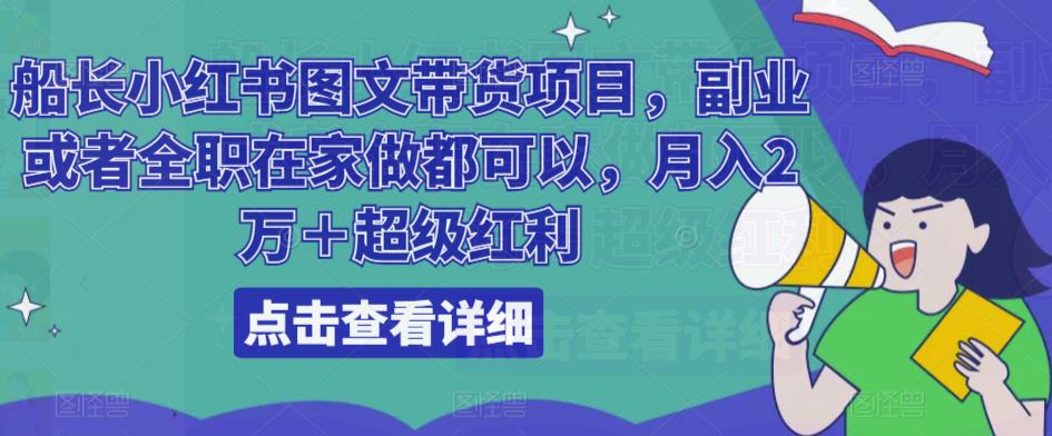 船长小红书图文带货项目，副业或者全职在家做都可以，月入2万＋超级红利-木石资源网