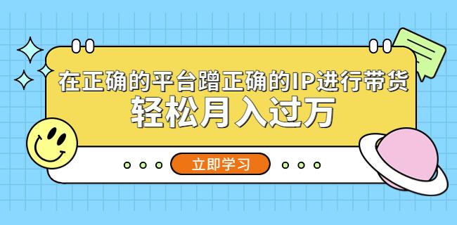 在正确的平台蹭正确的IP进行带货，轻松月入过万-木石资源网