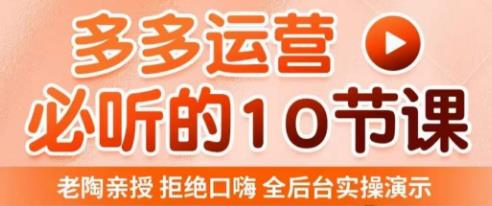 老陶电商·拼多多运营必听10节课，拒绝口嗨，全后台实操演示，花的少，赚得多，爆款更简单-木石资源网