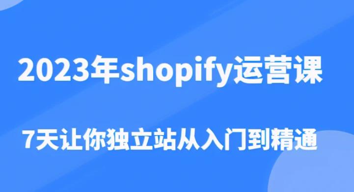 2023年shopify运营课，7天让你独立站从入门到精通（价值1980元）-木石资源网