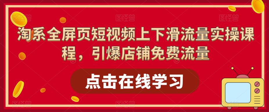 淘系全屏页短视频上下滑流量实操课程，引爆店铺免费流量-木石资源网