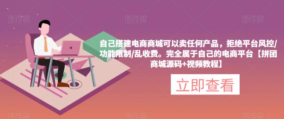 自己搭建电商商城可以卖任何产品，完全属于自己的电商平台【拼团商城源码+视频教程】-木石资源网