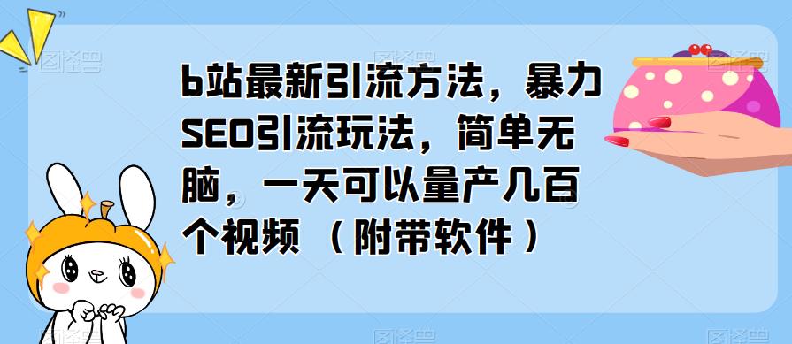 b站最新引流方法，暴力SEO引流玩法，简单无脑，一天可以量产几百个视频（附带软件）-木石资源网