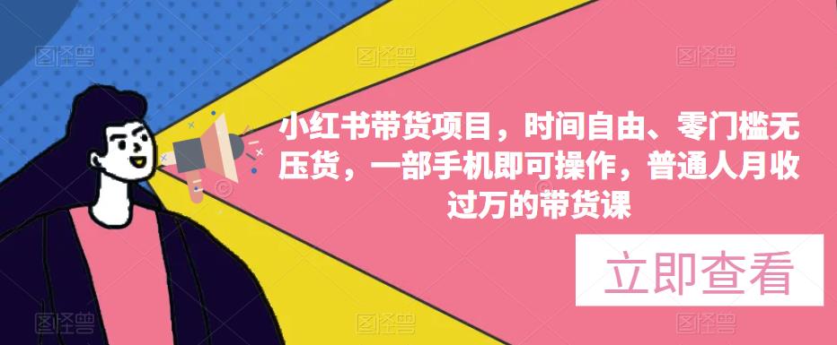 小红书带货项目，时间自由、零门槛无压货，一部手机即可操作，普通人月收过万的带货课-木石资源网