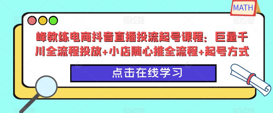 峰教练电商抖音直播投流起号课程：巨量千川全流程投放+小店随心推全流程+起号方式-木石资源网