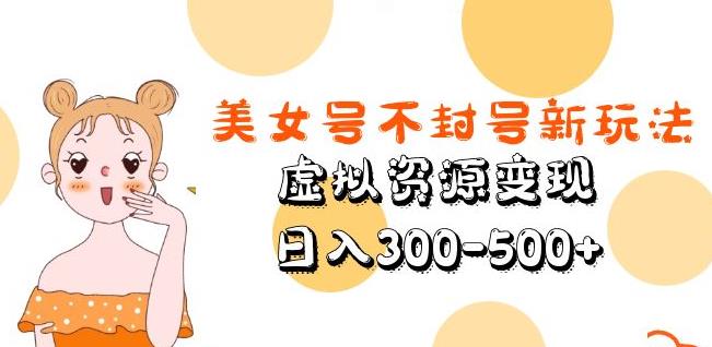 美女号不封号新玩法，虚拟资源变现，日入300-500+-木石资源网