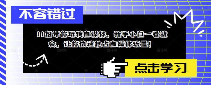 11招带你玩转自媒体，新手小白一看就会，让你快速抢占自媒体流量！-木石资源网