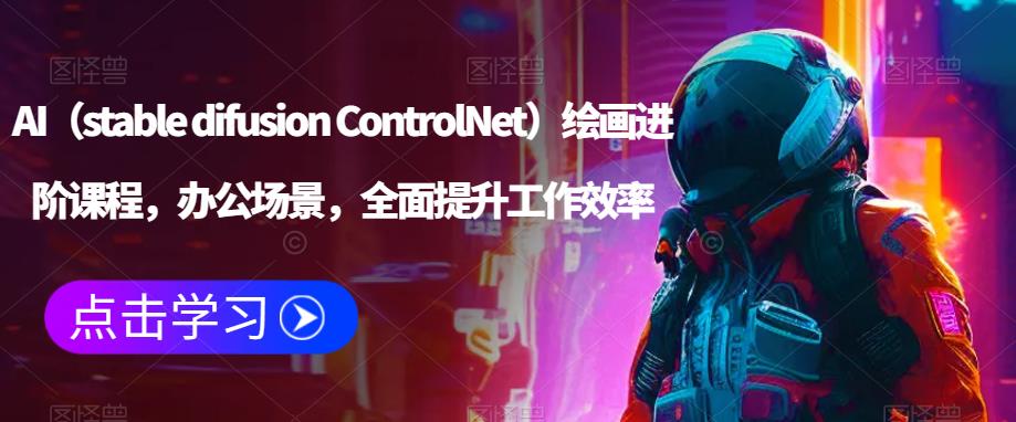AI（stable difusion ControlNet）绘画进阶课程，办公场景，全面提升工作效率-木石资源网