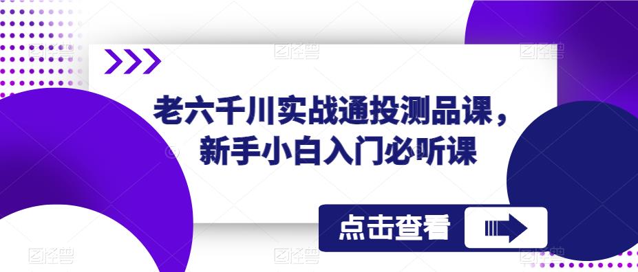 老六千川实战通投测品课，新手小白入门必听课-木石资源网