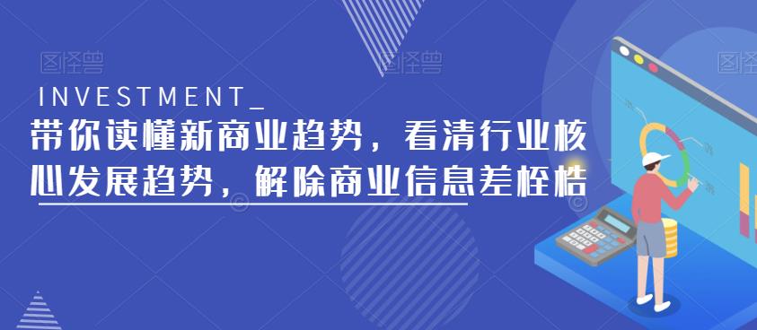 带你读懂新商业趋势，看清行业核心发展趋势，解除商业信息差桎梏-木石资源网