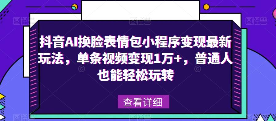 抖音AI换脸表情包小程序变现最新玩法，单条视频变现1万+，普通人也能轻松玩转！-木石资源网