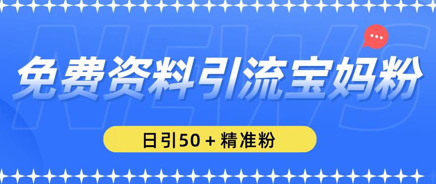 免费资料引流宝妈粉，日引50+精准粉【揭秘】-木石资源网