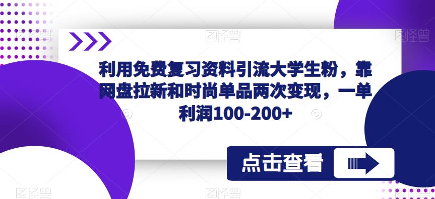 利用免费复习资料引流大学生粉，靠网盘拉新和时尚单品两次变现，一单利润100-200+-木石资源网