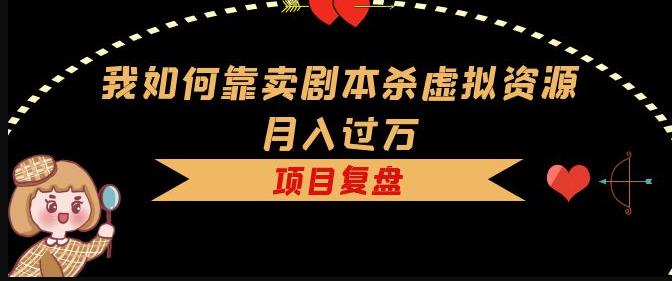 我如何靠卖剧本杀虚拟资源月入过万，复盘资料+引流+如何变现+案例-木石资源网