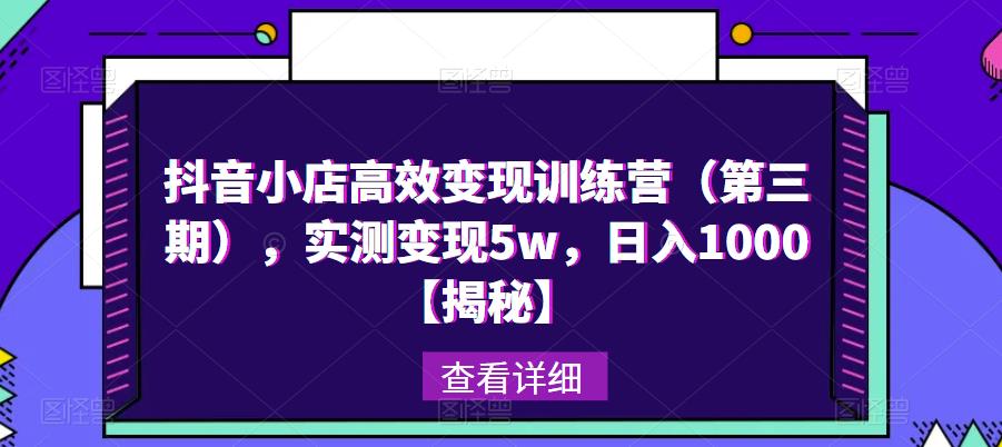 抖音小店高效变现训练营（第三期），实测变现5w，日入1000【揭秘】-木石资源网