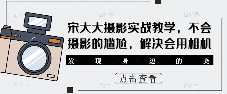 宋大大‮影摄‬实战教学，不会摄影的尴尬，解决会用相机-木石资源网