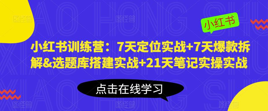 小红书训练营：7天定位实战+7天爆款拆解&选题库搭建实战+21天笔记实操实战-木石资源网