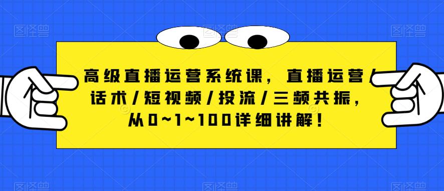 高级直播运营系统课，直播运营/话术/短视频/投流/三频共振，从0~1~100详细讲解！-木石资源网