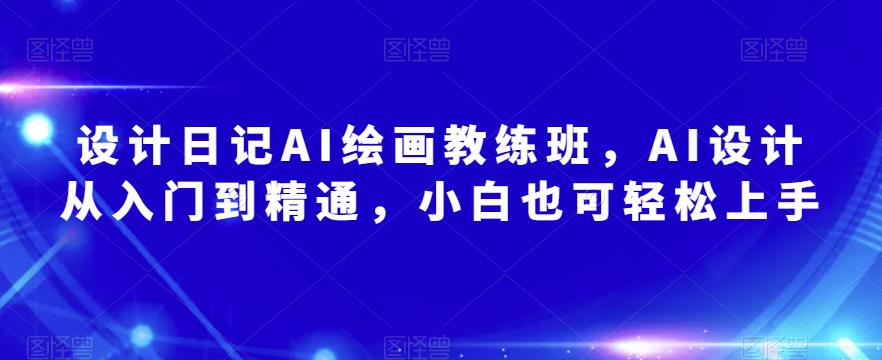 设计日记AI绘画教练班，AI设计从入门到精通，小白也可轻松上手-木石资源网